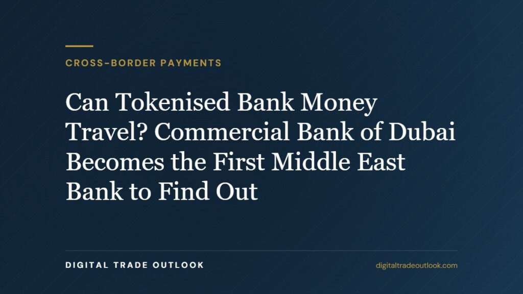 Can Tokenised Bank Money Travel? Commercial Bank of Dubai Becomes the First Middle East Bank to Find Out Can Tokenised Bank Money Travel? Commercial Bank of Dubai Becomes the First Middle East Bank to Find Out
