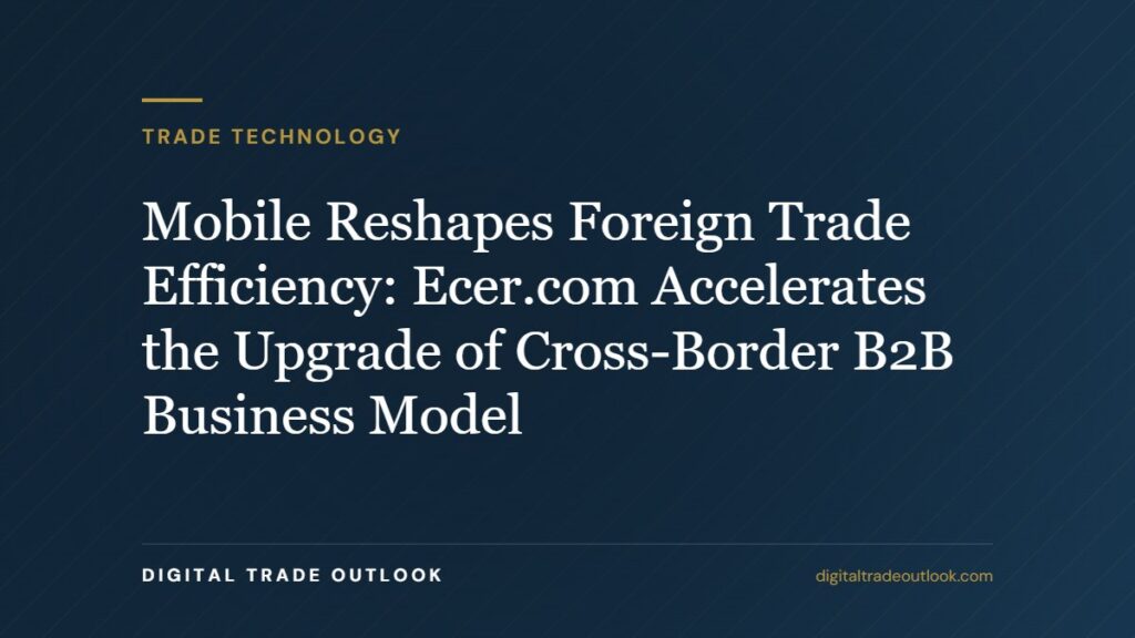 Mobile Reshapes Foreign Trade Efficiency: Ecer.com Accelerates the Upgrade of Cross-Border B2B Business Model Mobile Reshapes Foreign Trade Efficiency: Ecer.com Accelerates the Upgrade of Cross-Border B2B Business Model